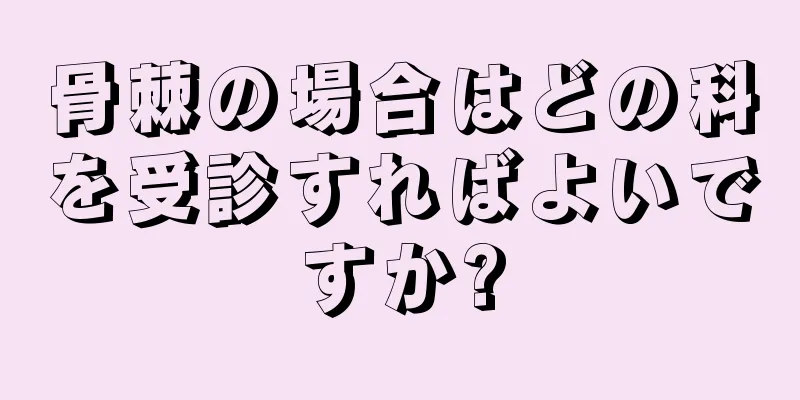 骨棘の場合はどの科を受診すればよいですか?