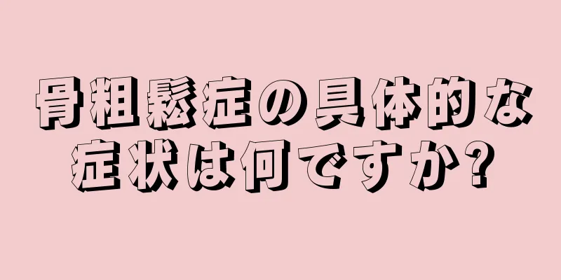 骨粗鬆症の具体的な症状は何ですか?