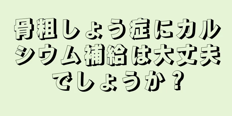 骨粗しょう症にカルシウム補給は大丈夫でしょうか？