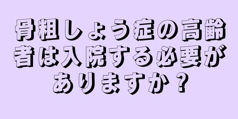 骨粗しょう症の高齢者は入院する必要がありますか？