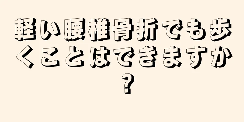 軽い腰椎骨折でも歩くことはできますか？