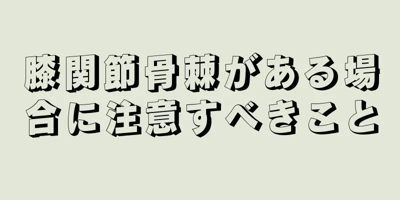 膝関節骨棘がある場合に注意すべきこと
