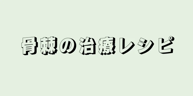 骨棘の治療レシピ