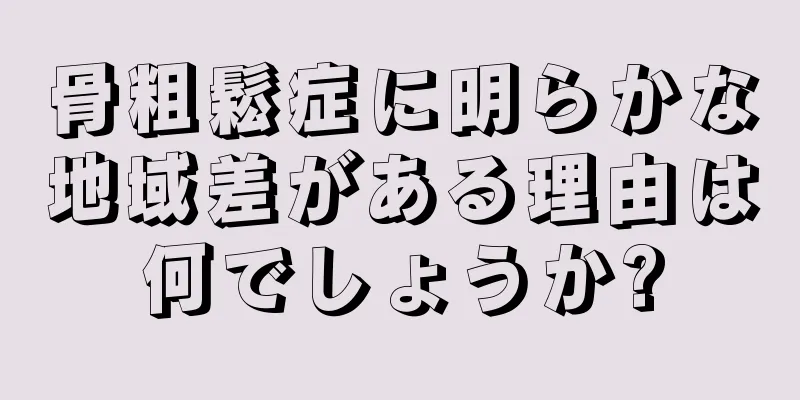 骨粗鬆症に明らかな地域差がある理由は何でしょうか?