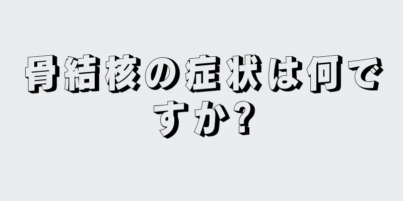 骨結核の症状は何ですか?