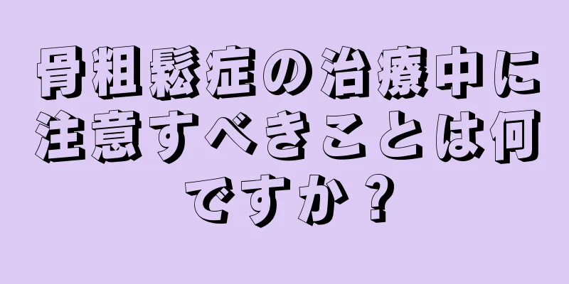 骨粗鬆症の治療中に注意すべきことは何ですか？