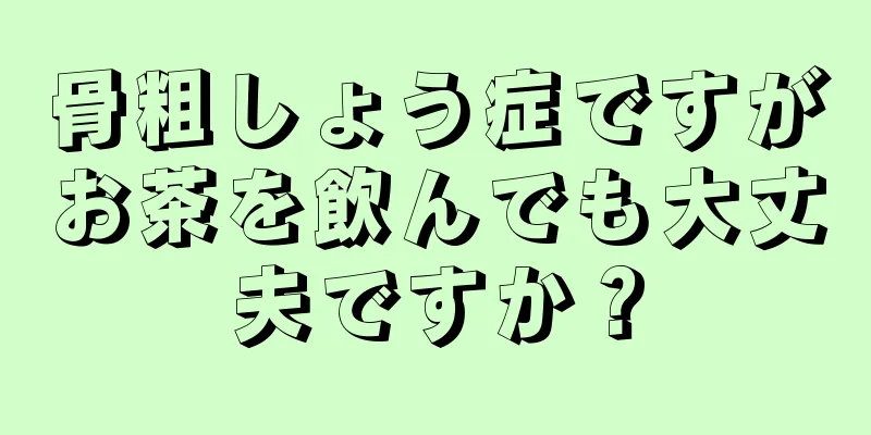 骨粗しょう症ですがお茶を飲んでも大丈夫ですか？