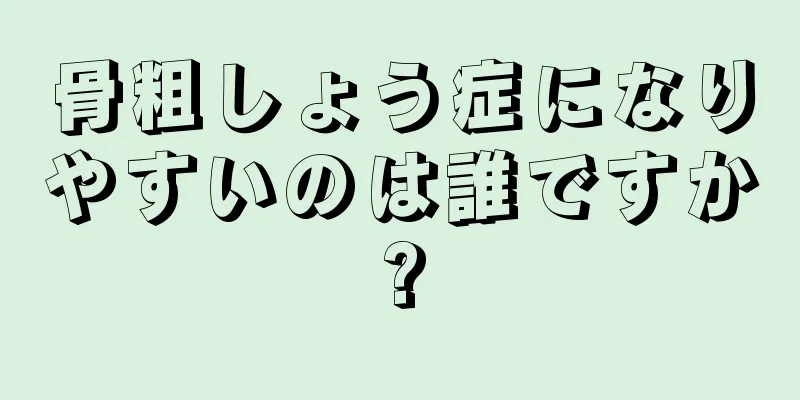 骨粗しょう症になりやすいのは誰ですか?