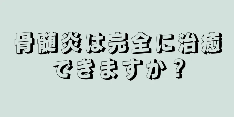骨髄炎は完全に治癒できますか？