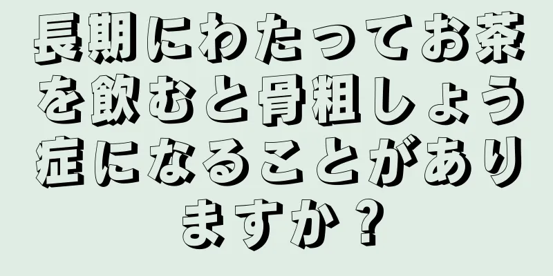 長期にわたってお茶を飲むと骨粗しょう症になることがありますか？
