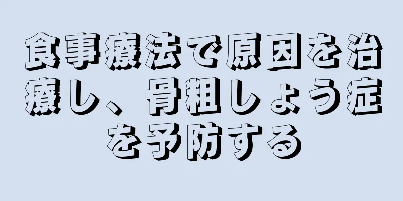 食事療法で原因を治療し、骨粗しょう症を予防する