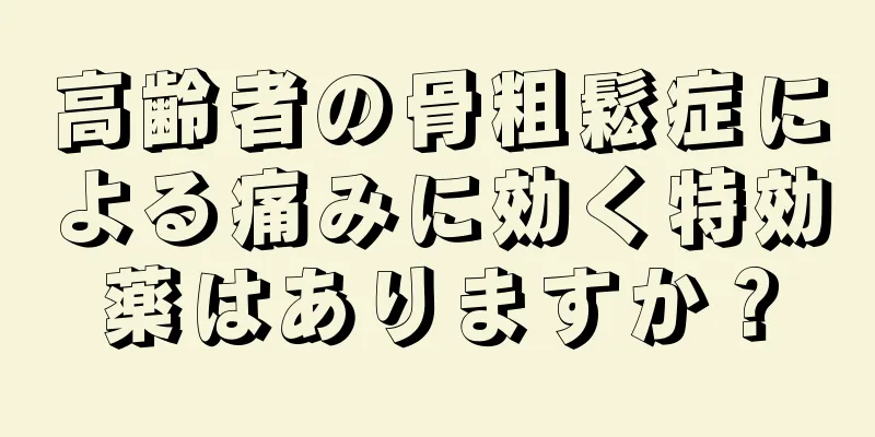 高齢者の骨粗鬆症による痛みに効く特効薬はありますか？