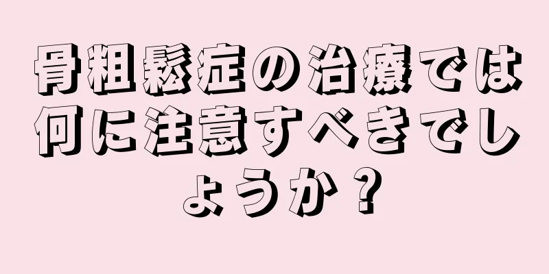 骨粗鬆症の治療では何に注意すべきでしょうか？