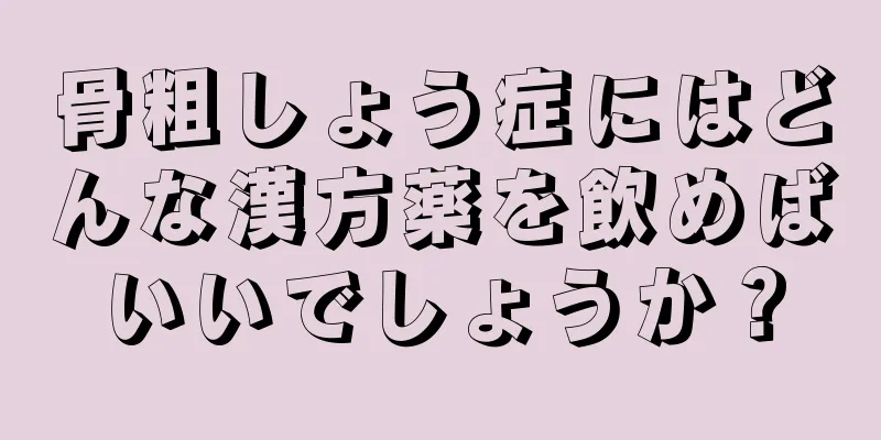 骨粗しょう症にはどんな漢方薬を飲めばいいでしょうか？