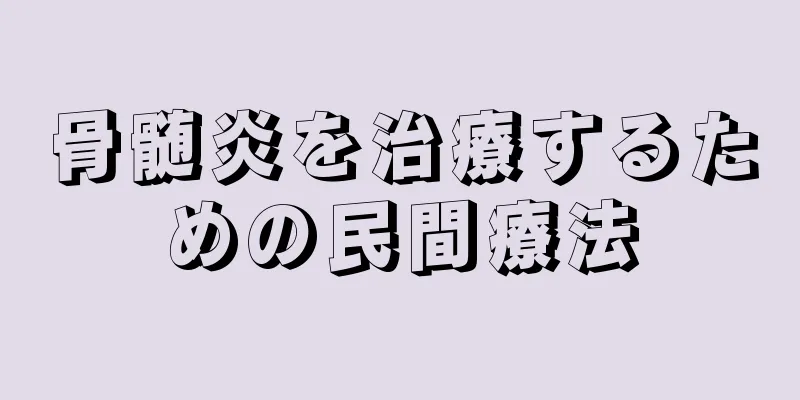 骨髄炎を治療するための民間療法