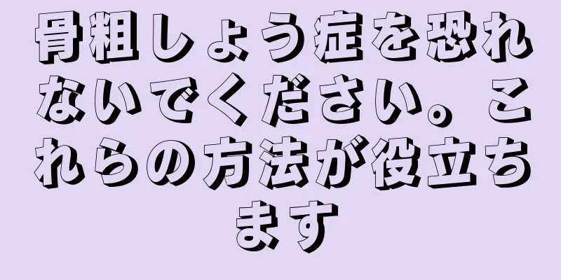 骨粗しょう症を恐れないでください。これらの方法が役立ちます