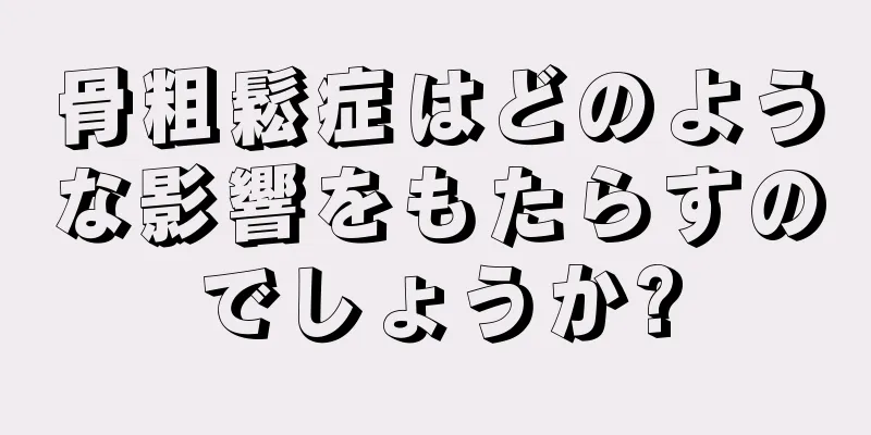 骨粗鬆症はどのような影響をもたらすのでしょうか?
