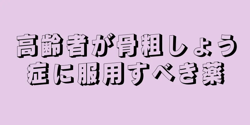 高齢者が骨粗しょう症に服用すべき薬