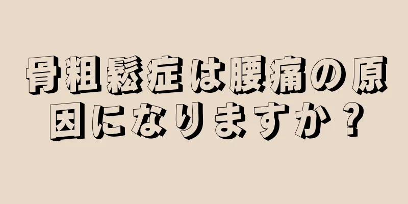 骨粗鬆症は腰痛の原因になりますか？
