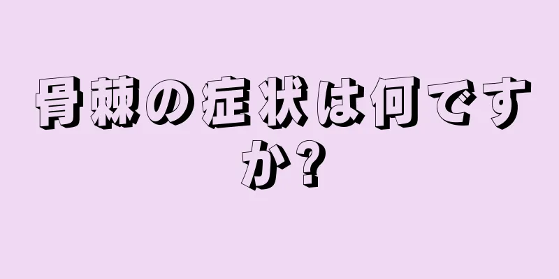骨棘の症状は何ですか?