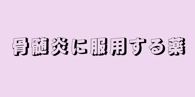骨髄炎に服用する薬