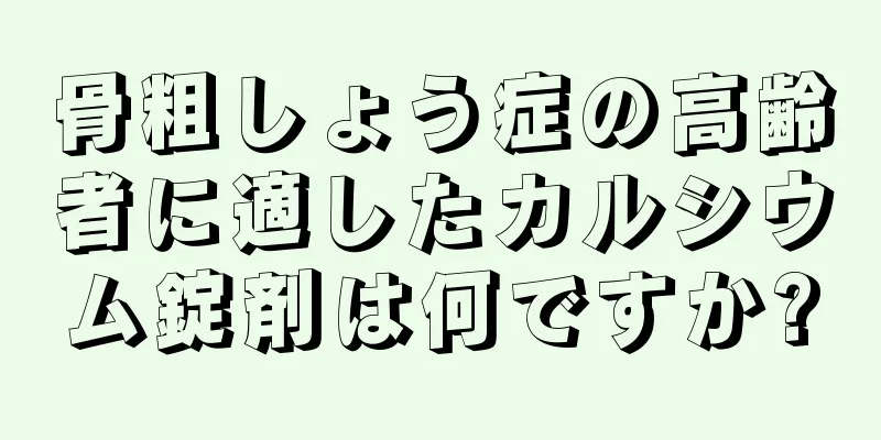 骨粗しょう症の高齢者に適したカルシウム錠剤は何ですか?