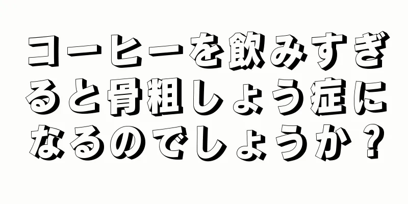 コーヒーを飲みすぎると骨粗しょう症になるのでしょうか？