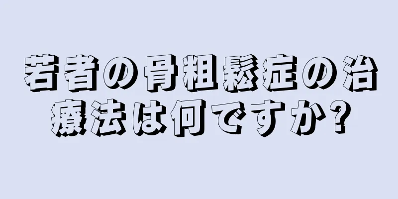 若者の骨粗鬆症の治療法は何ですか?