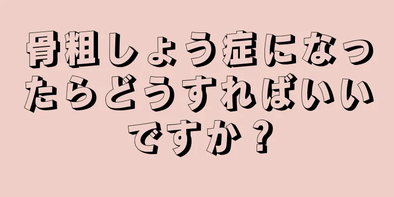 骨粗しょう症になったらどうすればいいですか？