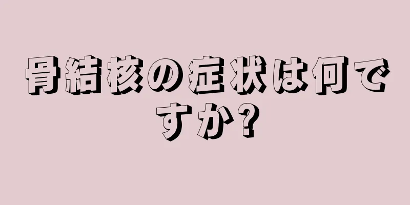 骨結核の症状は何ですか?