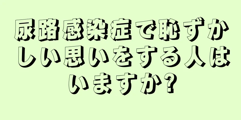 尿路感染症で恥ずかしい思いをする人はいますか?