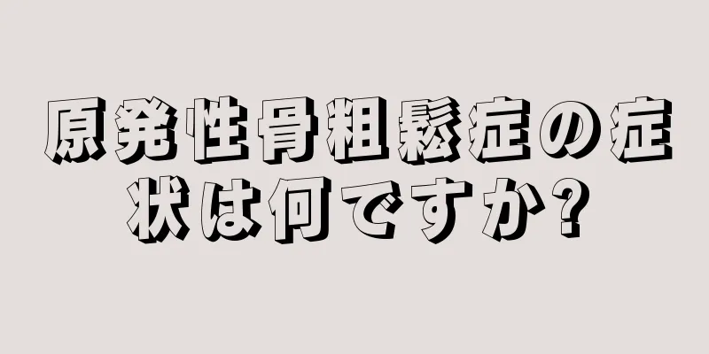 原発性骨粗鬆症の症状は何ですか?