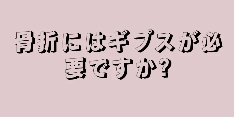 骨折にはギプスが必要ですか?