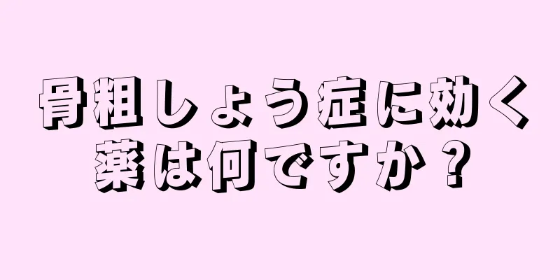 骨粗しょう症に効く薬は何ですか？