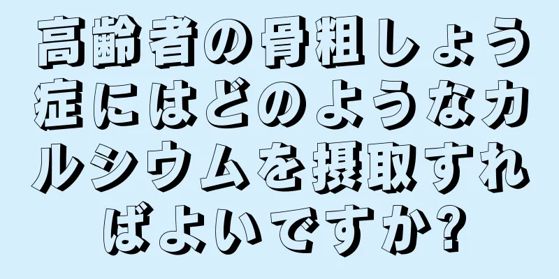 高齢者の骨粗しょう症にはどのようなカルシウムを摂取すればよいですか?