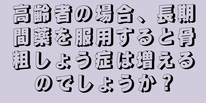高齢者の場合、長期間薬を服用すると骨粗しょう症は増えるのでしょうか？