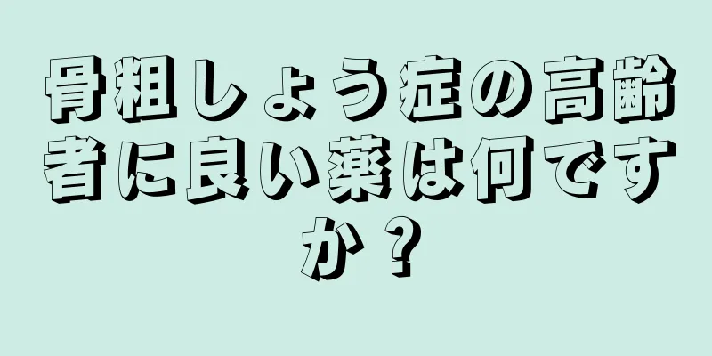 骨粗しょう症の高齢者に良い薬は何ですか？