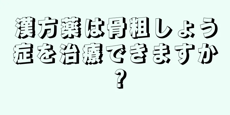漢方薬は骨粗しょう症を治療できますか？