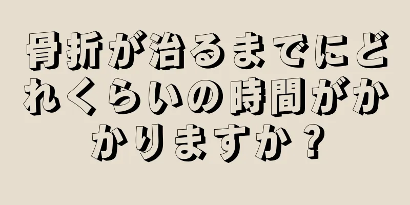骨折が治るまでにどれくらいの時間がかかりますか？
