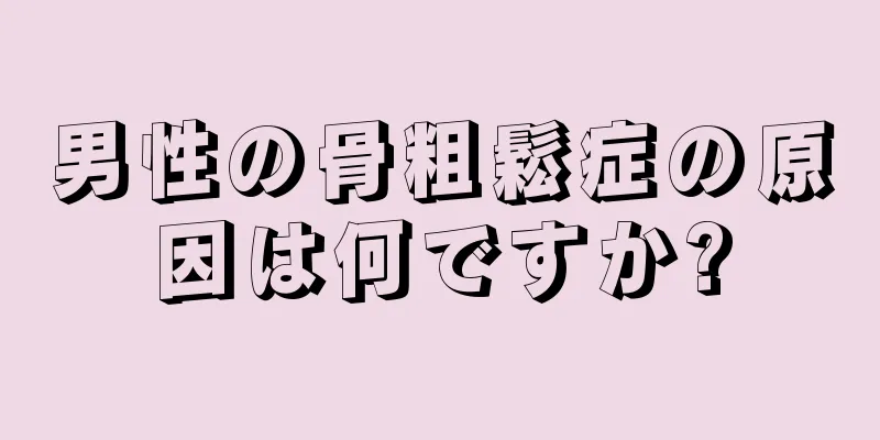 男性の骨粗鬆症の原因は何ですか?