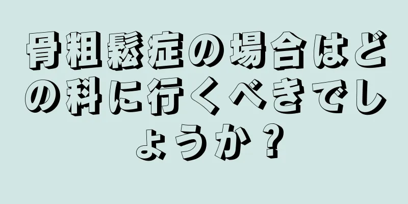 骨粗鬆症の場合はどの科に行くべきでしょうか？