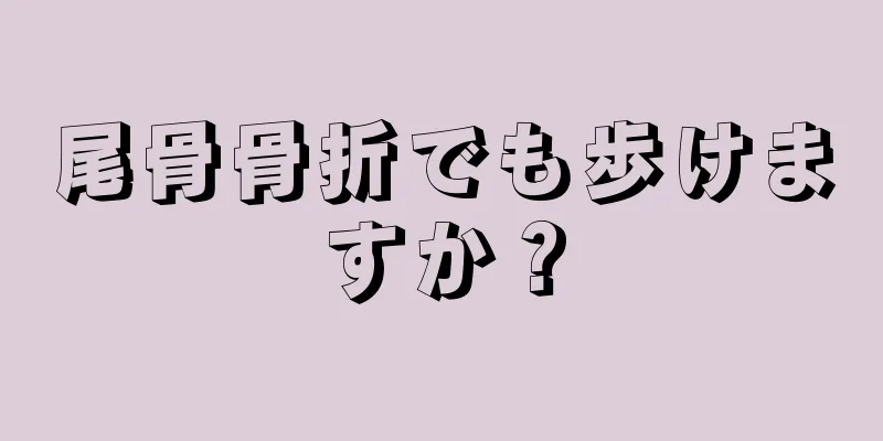 尾骨骨折でも歩けますか？