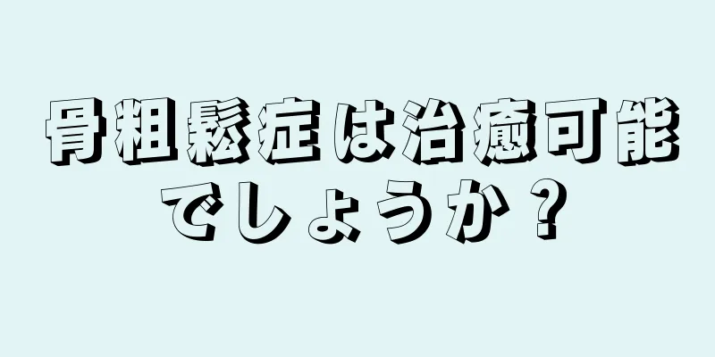 骨粗鬆症は治癒可能でしょうか？