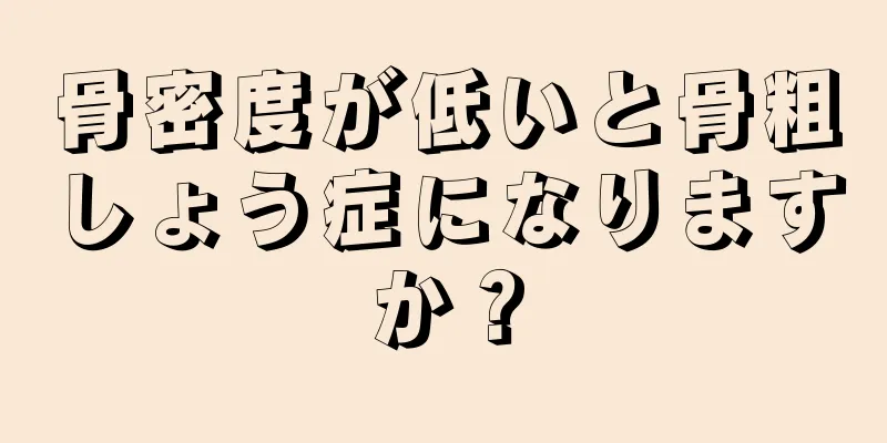 骨密度が低いと骨粗しょう症になりますか？