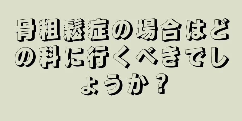 骨粗鬆症の場合はどの科に行くべきでしょうか？