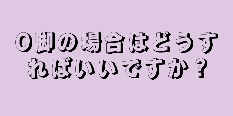 O脚の場合はどうすればいいですか？