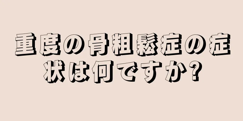 重度の骨粗鬆症の症状は何ですか?