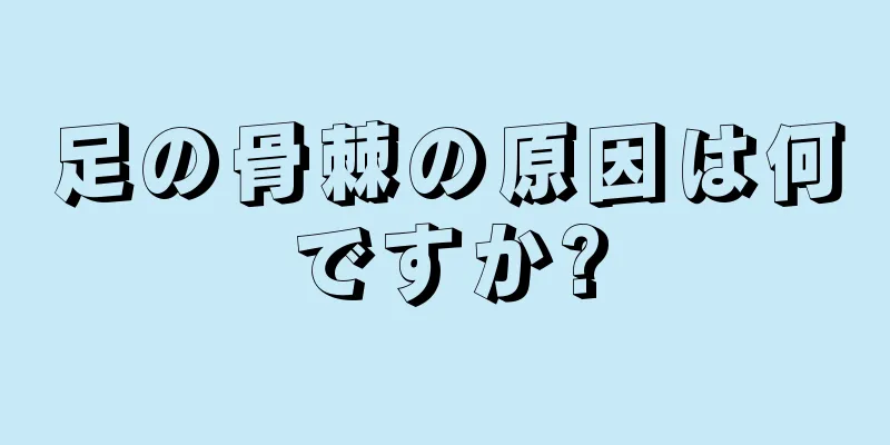 足の骨棘の原因は何ですか?