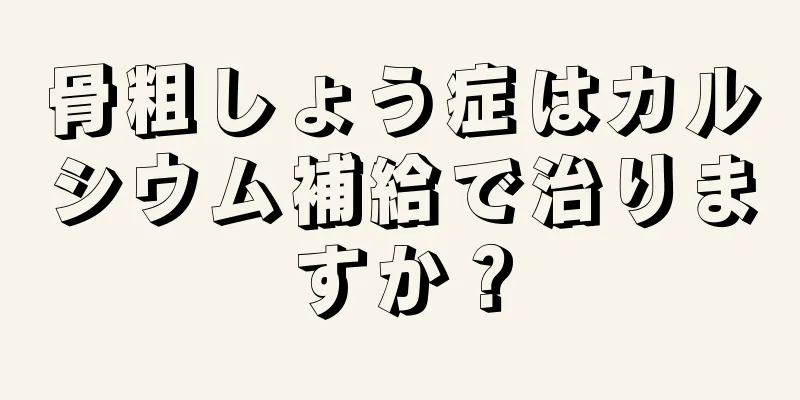 骨粗しょう症はカルシウム補給で治りますか？