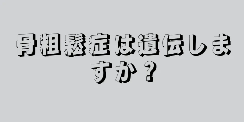 骨粗鬆症は遺伝しますか？